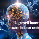 4 greseli inocente pe care le face CREIERUL TAU 