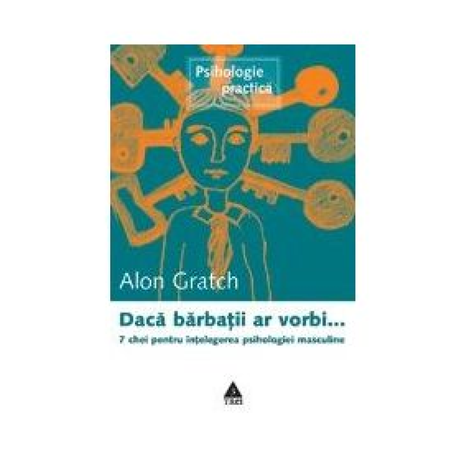  Daca barbatii ar vorbi... 7 chei pentru intelegerea psihologiei masculine Alon Gratch