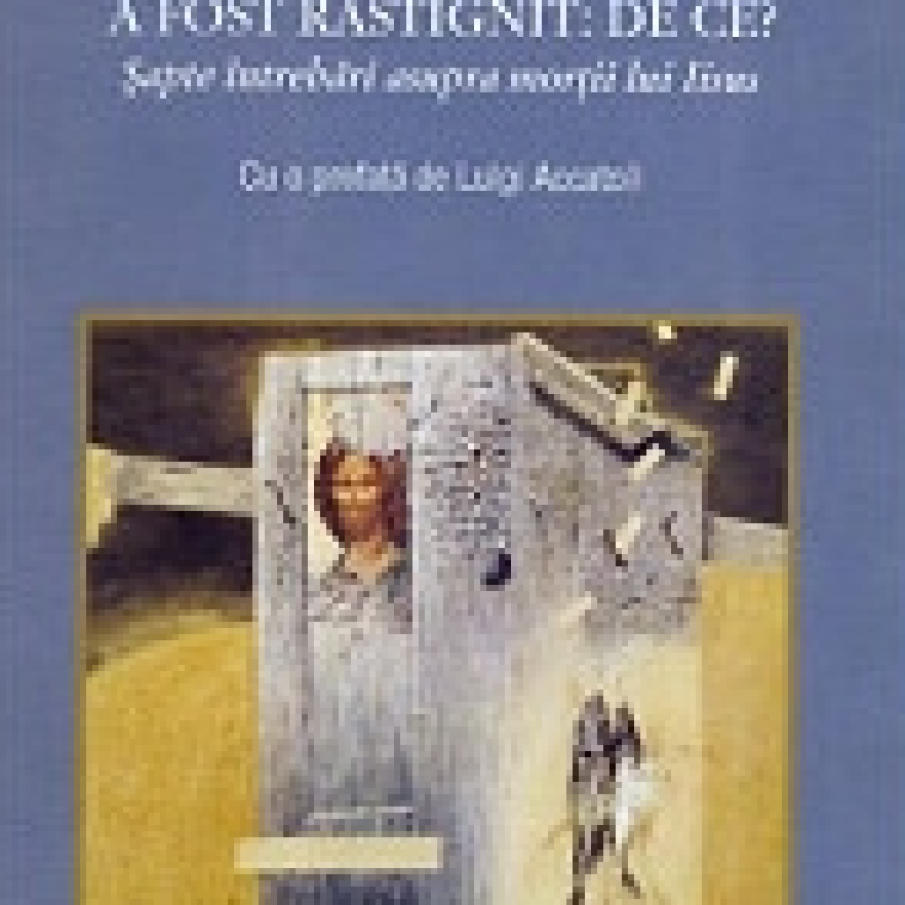 A fost rastignit: de ce? Sapte intrebari asupra mortii lui Iisus