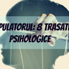 MANIPULATORUL: 8 trasaturi psihologice