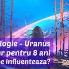 Eveniment ASTROLOGIC: Uranus în Taur pentru următorii 8 ani. Ce impact are asupra noastră?