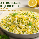 Paste cu dovlecei, lămâie și ricotta: rețeta cremoasă de vară care se prepară într-o singură tigaie