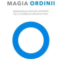 Magia ordinii. Senzationala metoda japoneza de a-ti elibera si organiza casa
