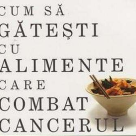 Cum sa gatesti cu alimente care combat cancerul