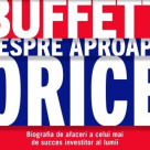 Warren Buffett despre aproape orice. Biografia de afaceri a celui mai de succes investitor al lumii 