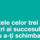 Secretele celor trei maestri ai succesului pentru a-ti schimba viata