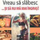 Vreau sa slabesc si sa nu ma mai ingras!