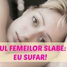 CAZUL FEMEILOR SLABE care nu fac nimic să arate așa: Și eu sufăr!