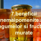 Muraturile, atat de bune pentru sanatate! 7 beneficii nemaipomenite ale legumelor si fructelor murate