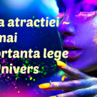 Înțelege Legea Atracției - cea mai puternică Lege din Univers