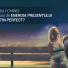 Testul Oracolului I-CHING: Cum te poți folosi de ENERGIA PREZENTULUI pentru un DESTIN PERFECT?